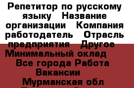 Репетитор по русскому языку › Название организации ­ Компания-работодатель › Отрасль предприятия ­ Другое › Минимальный оклад ­ 1 - Все города Работа » Вакансии   . Мурманская обл.,Полярные Зори г.